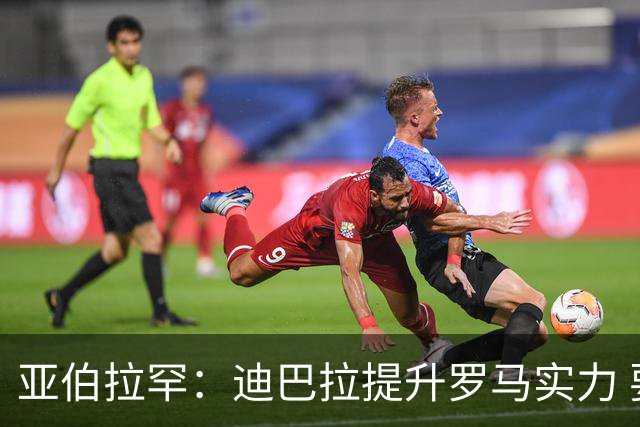 亚伯拉罕：迪巴拉提升罗马实力 要竞争意甲冠军