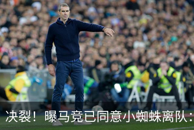 决裂！曝马竞已同意小蜘蛛离队：只愿放他去阿森纳 球员仍想去巴萨