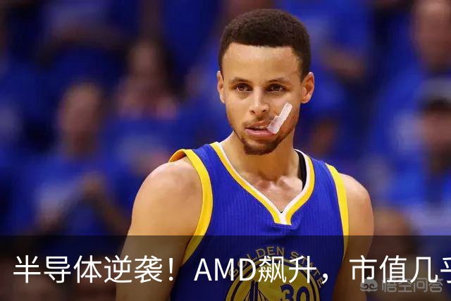 半导体逆袭！AMD飙升，市值几乎破万亿大关