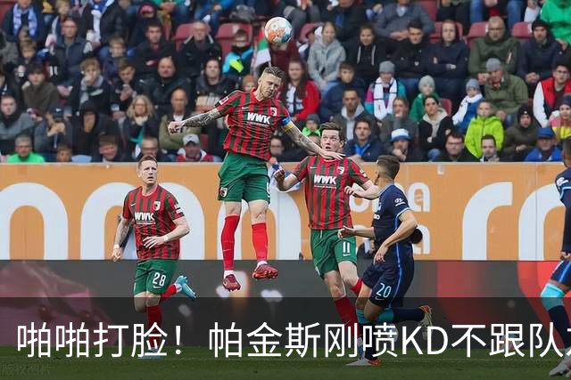 啪啪打脸！帕金斯刚喷KD不跟队友训练 谢泼德：我一直和KD一起练