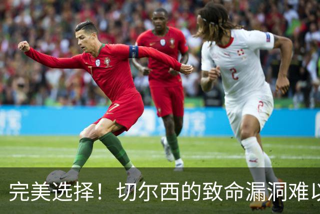 完美选择！切尔西的致命漏洞难以回避，土超神锋可以解忧？