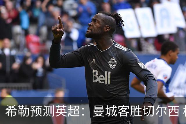 希勒预测英超：曼城客胜切尔西 枪手红军热刺皆胜