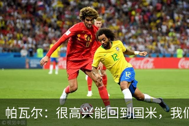 帕瓦尔：很高兴能回到国米，我们要赢得尽可能多的比赛和奖杯