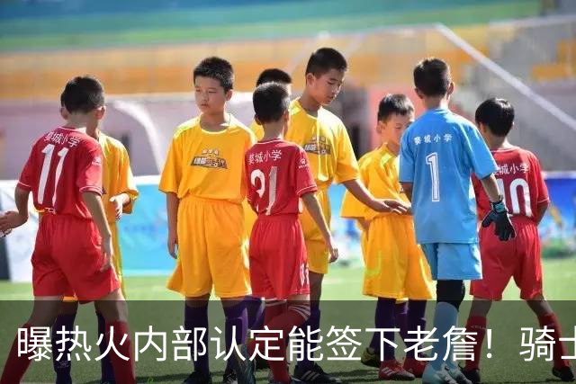 曝热火内部认定能签下老詹！骑士76人并未放弃 勇士唯一优势是距离