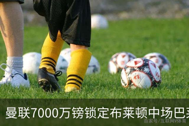 曼联7000万镑锁定布莱顿中场巴莱巴，个人条款达成