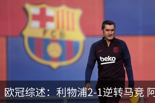 欧冠综述：利物浦2-1逆转马竞 阿森纳绝杀意甲亚军 巴萨5-1 巴黎6-1