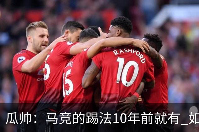 瓜帅：马竞的踢法10年前就有 如果获胜就没人批他们