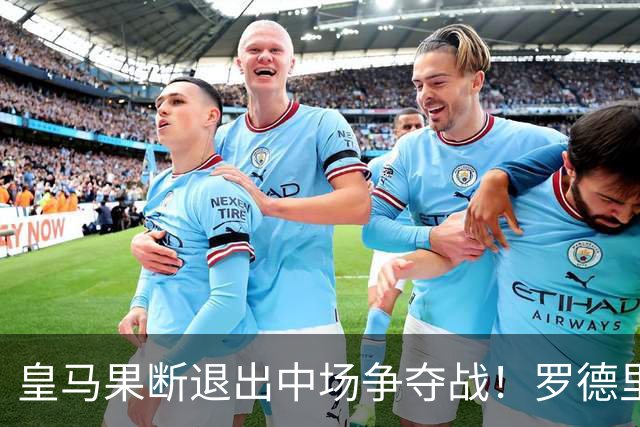 皇马果断退出中场争夺战！罗德里倾向加盟巴萨，交易尚未板上钉钉