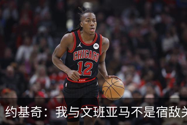 约基奇：我与文班亚马不是宿敌关系 但他绝对有史上最佳的潜力