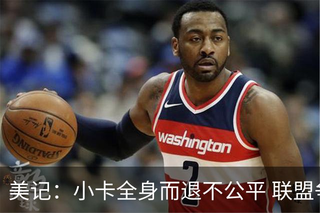 美记：小卡全身而退不公平 联盟争取工会支持封死了快船抗辩出路