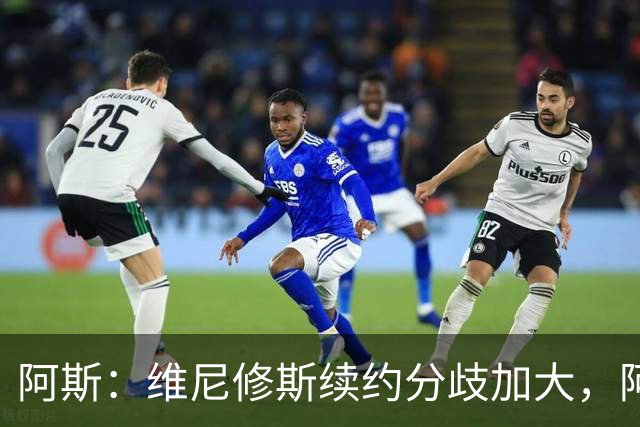 阿斯：维尼修斯续约分歧加大，阿森纳正在强势争夺