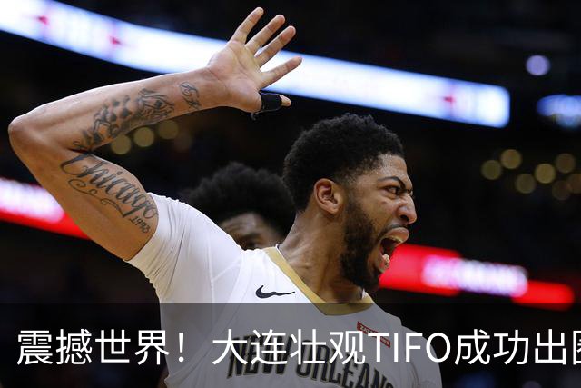 震撼世界！大连壮观TIFO成功出圈：多家欧洲媒体争相报道