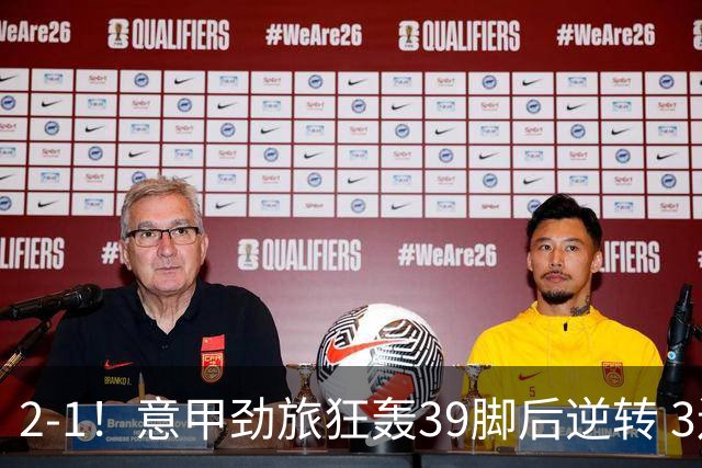 2-1！意甲劲旅狂轰39脚后逆转 3连胜力压国米领跑 23岁红星补时绝杀